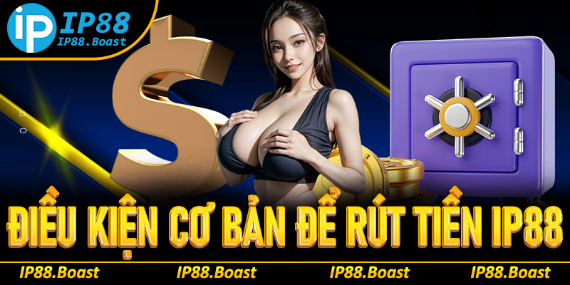 Điều kiện cơ bản rút tiền IP88 cần biết