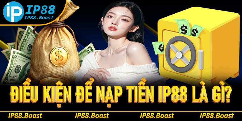 Điều kiện cơ bản nạp tiền IP88 là gì?