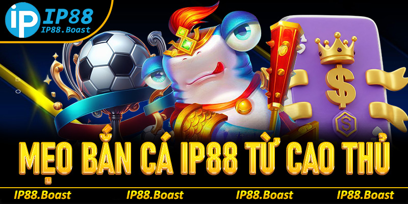 Mẹo bắn cá IP88 từ cao thủ lão luyện mà bạn nên bỏ túi