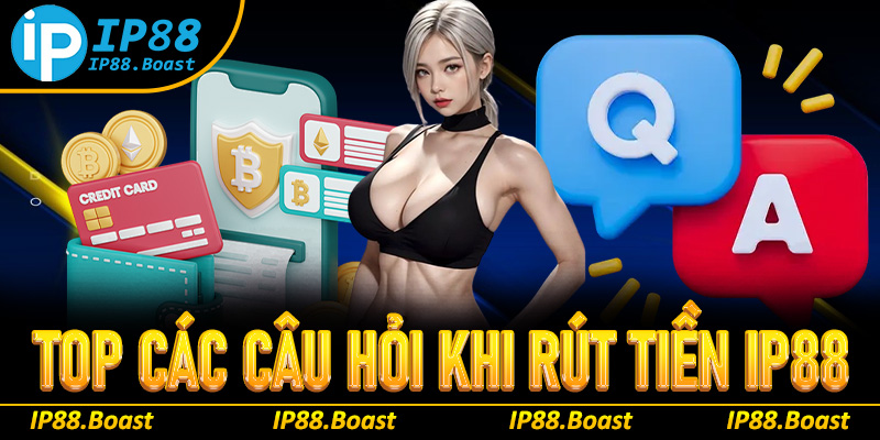 Tổng hợp câu hỏi và giải đáp chi tiết thắc mắc khi rút tiền IP88