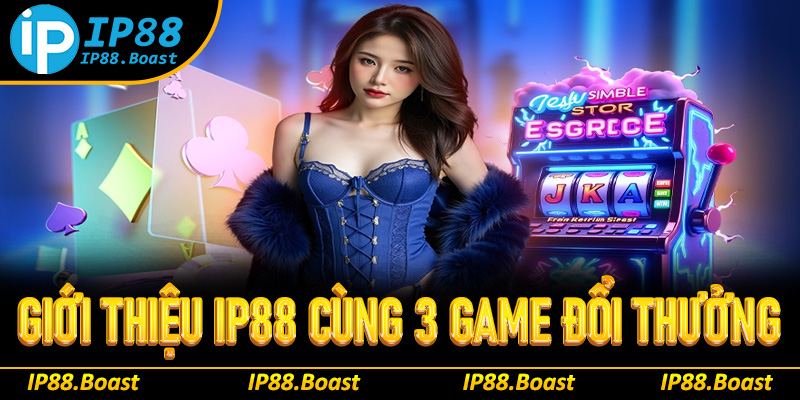 Giới thiệu IP88 về top 3 game đổi thưởng nổi tiếng nhất
