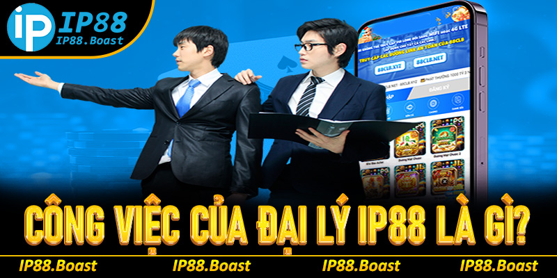 Những công việc chính của đại lý IP88 là gì?