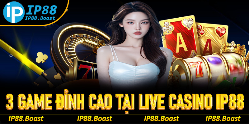 3 tựa game đỉnh cao không thể bỏ lỡ tại live casino IP88